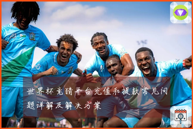 世界杯竞猜平台充值和提款常见问题详解及解决方案