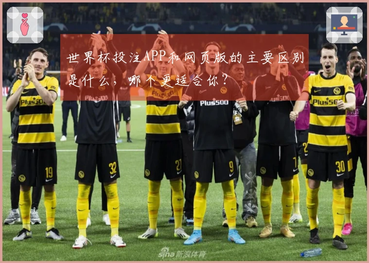 世界杯投注APP和网页版的主要区别是什么，哪个更适合你？